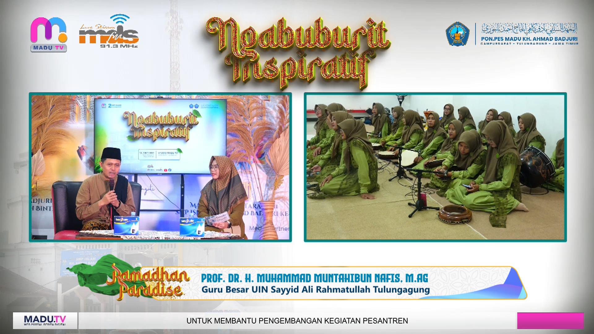 Ramadhan Paradise di Pondok Pesantren Salafiyah MADU KH. Ahmad Badjuri Campurdarat menghadirkan kajian tasawuf bersama Prof. Dr. H. M. Muntahibun Nafis, M.Ag tentang hakikat syukur dalam perspektif kitab Al-Hikam Ibnu Atha’illah. Acara yang disiarkan langsung di MADU TV Nusantara Jatim 1 dan Jatim 7 serta Radio MDS FM Tulungagung ini diiringi sholawat PAC Fatayat Ngunut Al Khoiriyah dan diikuti para santri serta siswa SMP Islam KH. Ahmad Badjuri setiap sore selama bulan Ramadhan.