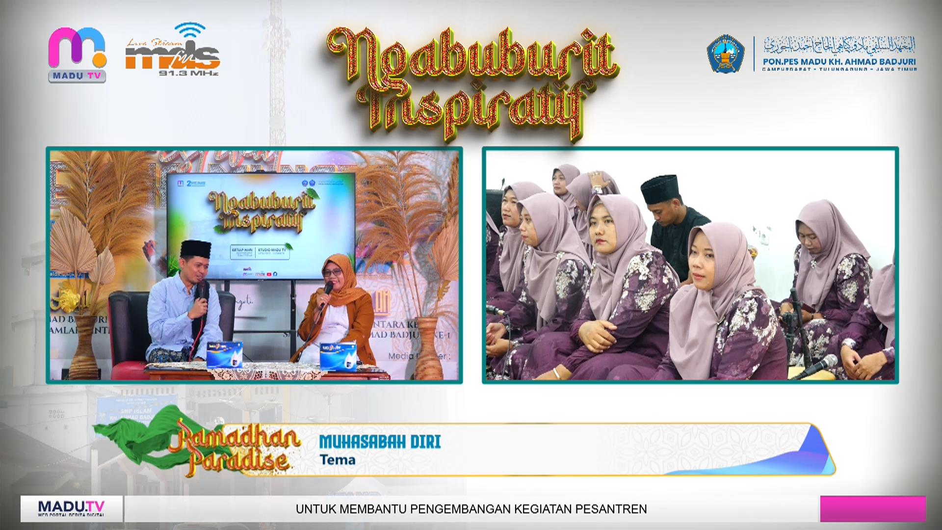 Pondok Pesantren Salafiyah MADU KH. Ahmad Badjuri Campurdarat Tulungagung menggelar kajian Ramadhan Paradise bertema “Muhasabah Diri dalam Pandangan Tasawuf” bersama Prof. Dr. H. M. Muntahibun Nafis, M.Ag. Kegiatan ini diikuti oleh santri Pondok Pesantren MADU dan siswa-siswi SMP Islam KH. Ahmad Badjuri serta diiringi lantunan sholawat dari PAC Fatayat Kecamatan Campurdarat Bening Qolbiy dan dipandu oleh host Choirul Hidayah, M.Pd.I. Kajian ini mengajak para peserta memahami pentingnya introspeksi diri (muhasabah) untuk membersihkan hati dan memperbaiki amal dalam kehidupan seorang muslim. Acara dilaksanakan setiap sore pukul 16.30 WIB hingga menjelang Maghrib dan disiarkan langsung melalui MADU TV Nusantara Jatim 1 dan Jatim 7 serta Radio MDS FM Tulungagung 91.3 MHz.